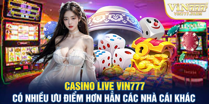 Casino Live Vin777 có nhiều ưu điểm hơn hẳn các nhà cái khác