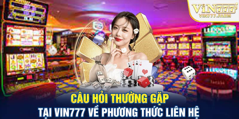 Câu hỏi thường gặp tại Vin777 về phương thức liên hệ