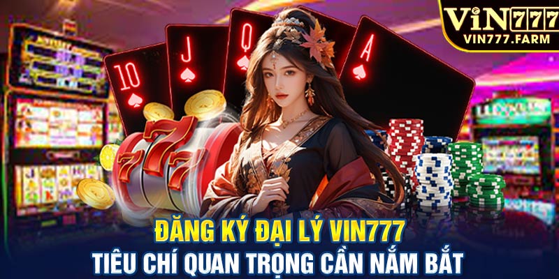 Đăng ký đại lý Vin777 - Tiêu chí quan trọng cần nắm bắt