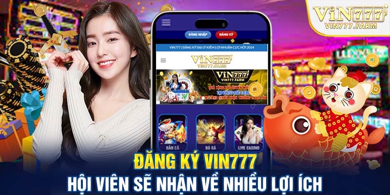 Đăng ký Vin777 hội viên sẽ nhận về nhiều lợi ích