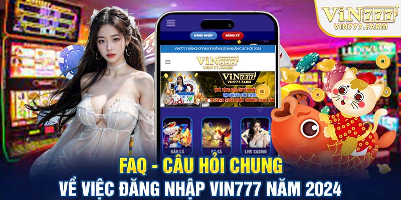 FAQ - Câu hỏi chung về việc đăng nhập Vin777 năm 2024