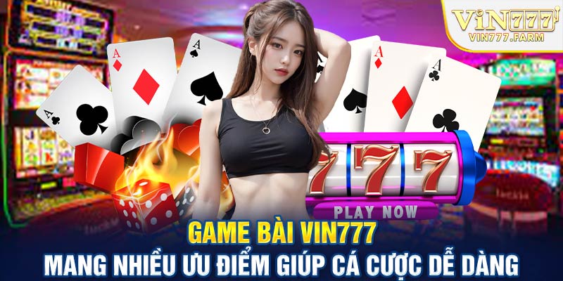 Game bài Vin777 mang nhiều ưu điểm giúp cá cược dễ dàng