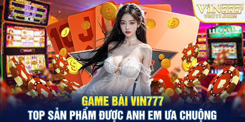 Game bài Vin777 - Top sản phần được anh em ưu chuộng