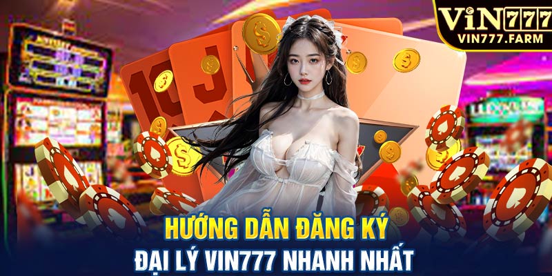 Hướng dẫn đăng ký đại lý Vin777 nhanh nhất