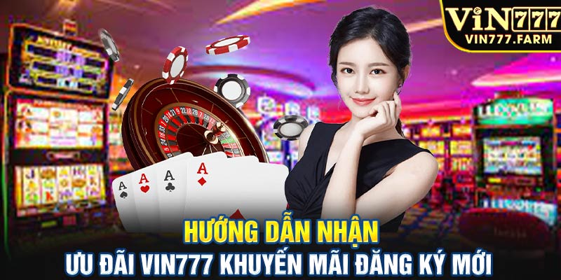 Hướng dẫn nhận ưu đãi Vin777 khuyến mãi đăng ký mới