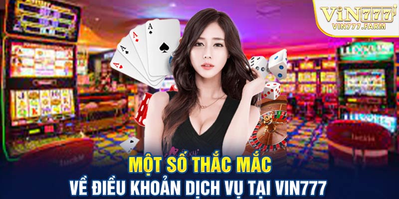 Một số thắc mắc khác về điều khoản dịch vụ tại Vin777