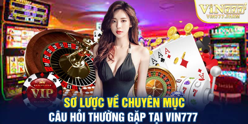 Sơ lược về chuyên mục câu hỏi thường gặp tại Vin777