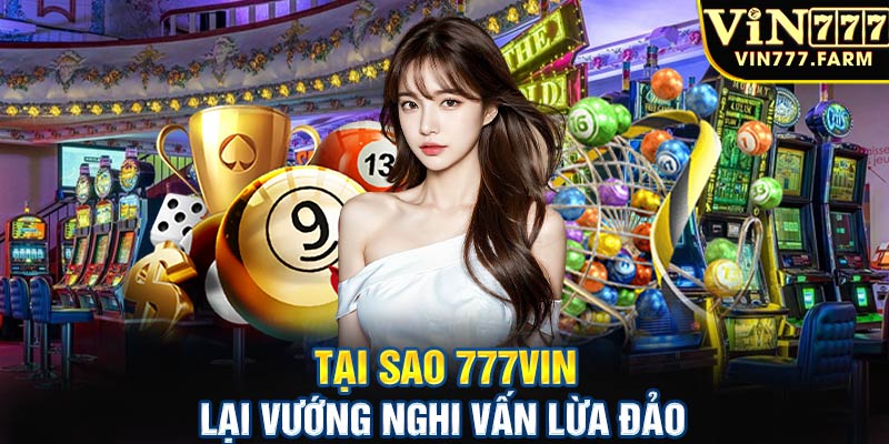 Tại sao 777vin lại vướng nghi vấn lừa đảo