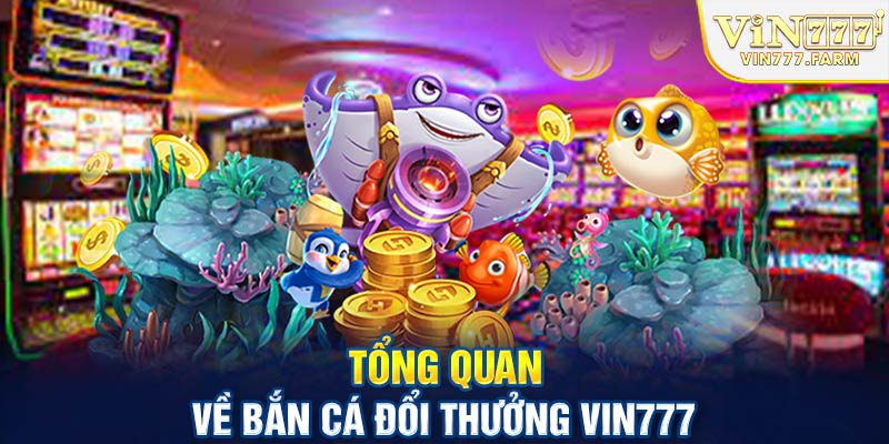 Tổng quan về bắn cá đổi thưởng Vin777