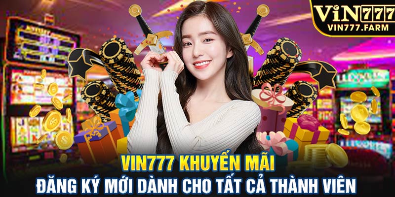 Vin777 khuyến mãi đăng ký mới dành cho tất cả thành viên