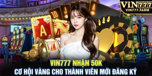 Vin777 nhận 50k - Cơ hội vàng cho thành viên mới đăng ký