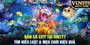 Bắn cá city tại VIN777 - Tìm hiểu luật & mẹo chơi hiệu quả